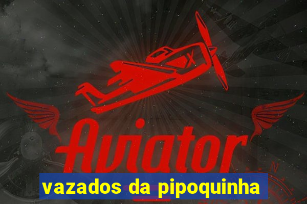 vazados da pipoquinha