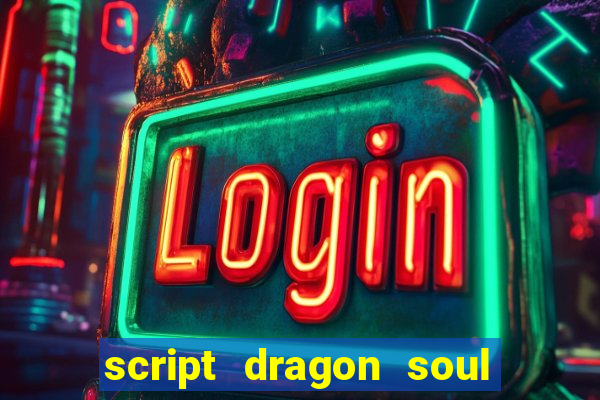 script dragon soul mobile 2024