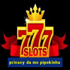 privacy da mc pipokinha