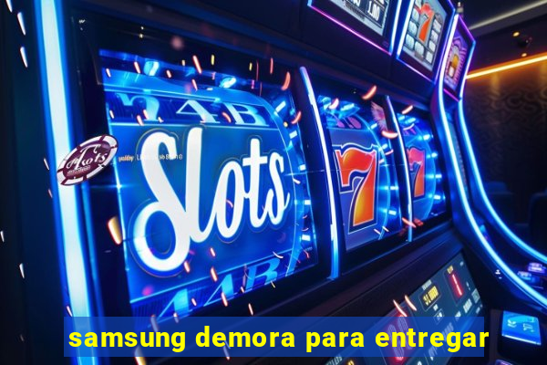 samsung demora para entregar