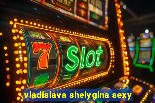 vladislava shelygina sexy