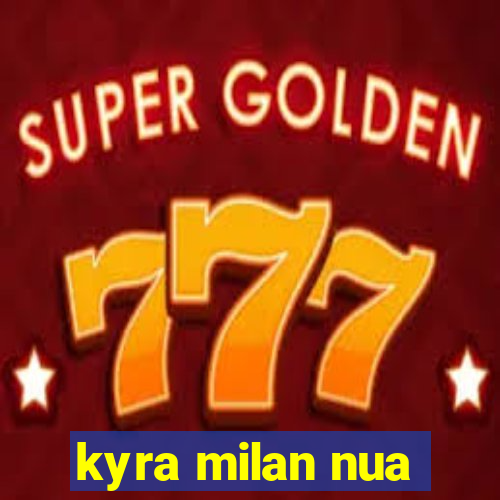 kyra milan nua