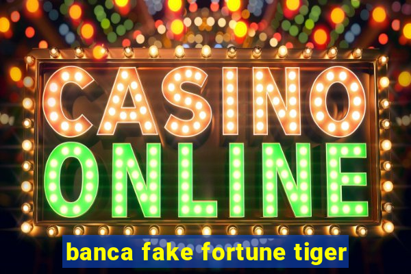 banca fake fortune tiger