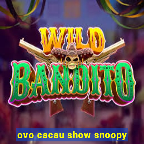 ovo cacau show snoopy