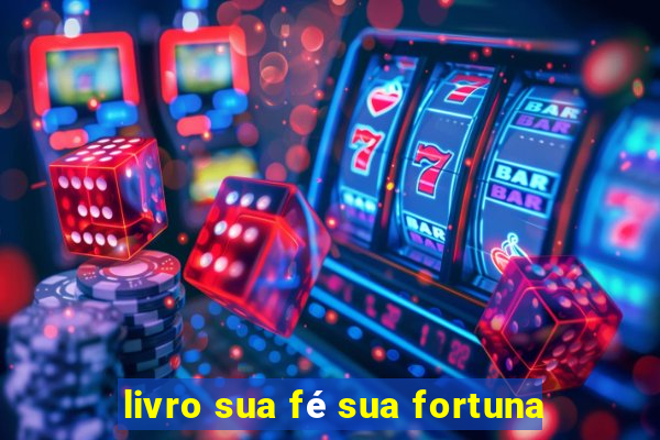 livro sua fé sua fortuna