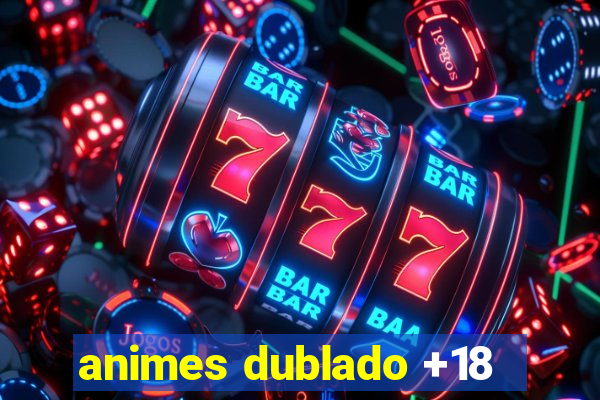 animes dublado +18