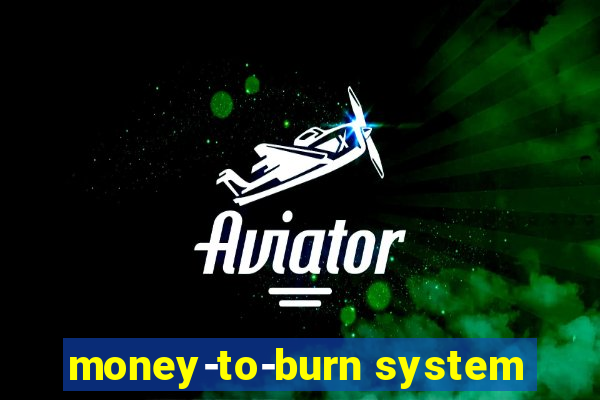 money-to-burn system