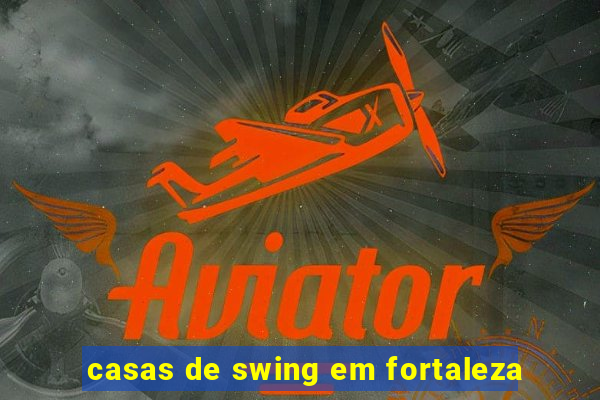 casas de swing em fortaleza