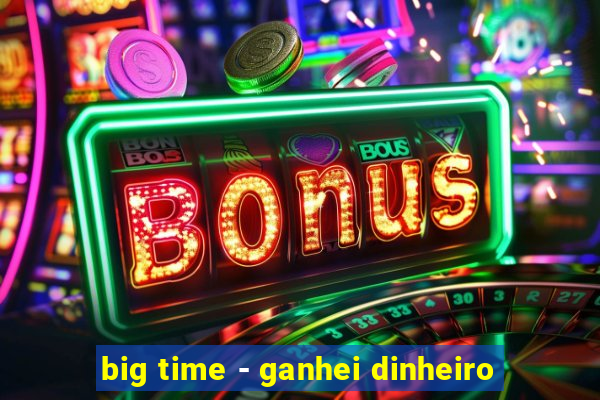 big time - ganhei dinheiro